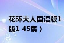 花环夫人国语版1 45集播放（花环夫人国语版1 45集）