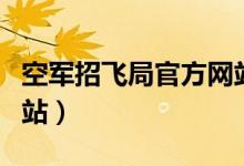 空军招飞局官方网站招聘（空军招飞局官方网站）