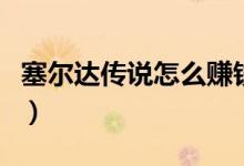 塞尔达传说怎么赚钱快（塞尔达传说怎么赚钱）
