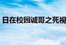 日在校园诚哥之死视频（日在校园诚哥之死）