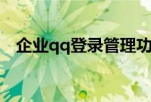 企业qq登录管理功能（企业qq空间登录）