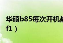 华硕b85每次开机都要按f1（每次开机都要按f1）