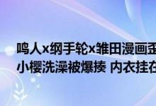 鸣人x纲手轮x雏田漫画歪歪漫画（火影忍者 鸣人偷看雏田小樱洗澡被爆揍 内衣挂在鸣人裤头上是多少）