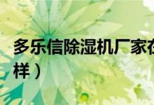 多乐信除湿机厂家在哪里（多乐信除湿机怎么样）
