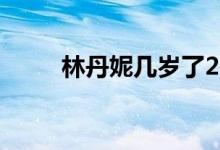 林丹妮几岁了2020（林丹妮几岁）