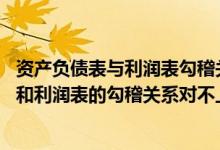 资产负债表与利润表勾稽关系不对 是哪出错了（资产负债表和利润表的勾稽关系对不上）