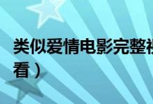 类似爱情电影完整视频（类似爱情电影在线观看）