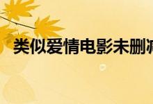 类似爱情电影未删减视频（类似爱情电影）
