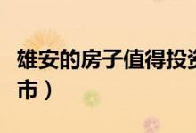 雄安的房子值得投资吗（雄安新区在河北哪个市）