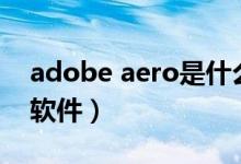 adobe aero是什么软件(adobe ae是什么软件)
