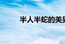 半人半蛇的美男（半人半蛇美女）