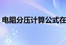 电阻分压计算公式在线(电阻分压计算公式)