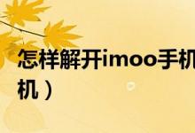 怎样解开imoo手机的密码（i mi com解锁手机）