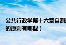 公共行政学第十六章自测题答案（你认为行政改革必须遵循的原则有哪些）