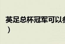 英足总杯冠军可以参加欧冠吗（英足总杯冠军）