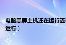 电脑黑屏主机还在运行还有很声音（电脑自动黑屏主机还在运行）