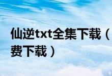 仙逆txt全集下载（校花的贴身高手txt全集免费下载）