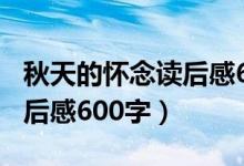 秋天的怀念读后感600字初一（秋天的怀念读后感600字）