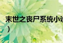 末世之丧尸系统小说笔趣阁（末世之丧尸系统）