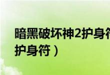 暗黑破坏神2护身符合成公式(暗黑破坏神2护身符)