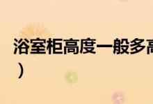 浴室柜高度一般多高（浴室柜标准高度是多少）