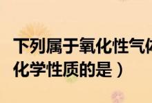 下列属于氧化性气体的是（下列描述属于氧气化学性质的是）