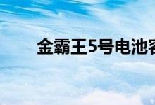 金霸王5号电池容量（5号电池容量）