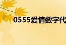 0555爱情数字代表什么意思（0555）