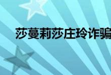 莎蔓莉莎庄玲诈骗(怎样预约莎蔓莉莎)