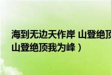 海到无边天作岸 山登绝顶我为峰的哲理（海到无边天作岸 山登绝顶我为峰）