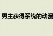 男主获得系统的动漫（男主获得系统的漫画）