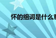 怀的组词是什么意思（怀组词有哪些）