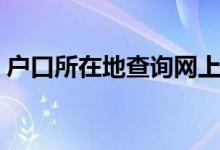 户口所在地查询网上查询（户口所在地查询）