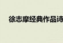 徐志摩经典作品诗集（徐志摩经典诗集）