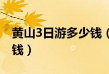 黄山3日游多少钱（黄山旅游攻略三日游多少钱）