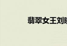 翡翠女王刘晓庆（翡翠女王）