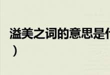 溢美之词的意思是什么意思（溢美之词的意思）