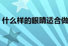 什么样的眼睛适合做双眼皮（什么样的眼睛）