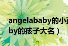 angelababy的小孩是她生的吗（angelababy的孩子大名）