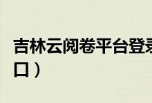吉林云阅卷平台登录入口（云阅卷平台登录入口）