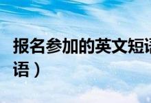 报名参加的英文短语高一（报名参加的英文短语）