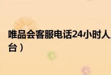 唯品会客服电话24小时人工服务热线(唯品会客服电话人工台)