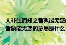 人非生而知之者孰能无惑的意思是什么句式（人非生而知之者孰能无惑的意思是什么）