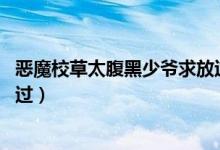 恶魔校草太腹黑少爷求放过欧沁（恶魔校草太腹黑 少爷求放过）