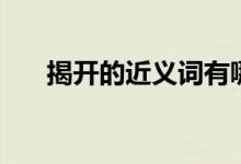 揭开的近义词有哪些（揭开的近义词）