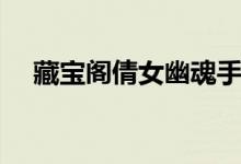 藏宝阁倩女幽魂手游（藏宝阁倩女幽魂）