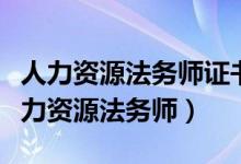 人力资源法务师证书由哪里颁发的（什么是人力资源法务师）