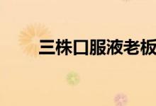 三株口服液老板是谁（三株口服液）