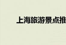 上海旅游景点推荐（上海旅游景点）