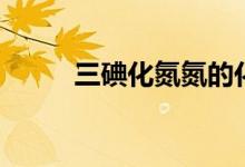 三碘化氮氮的化合价（三碘化氮）